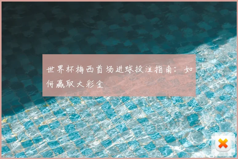 世界杯梅西首场进球投注指南：如何赢取大彩金