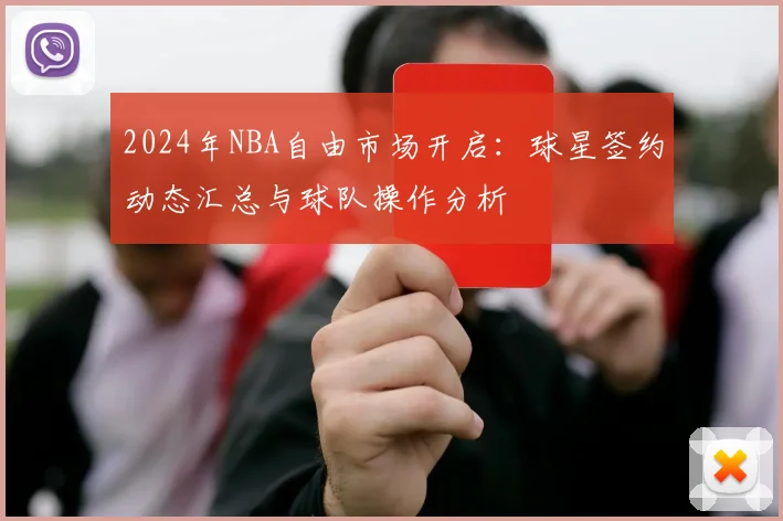 2024年NBA自由市场开启：球星签约动态汇总与球队操作分析
