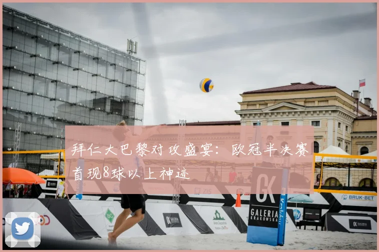 拜仁大巴黎对攻盛宴：欧冠半决赛首现8球以上神迹