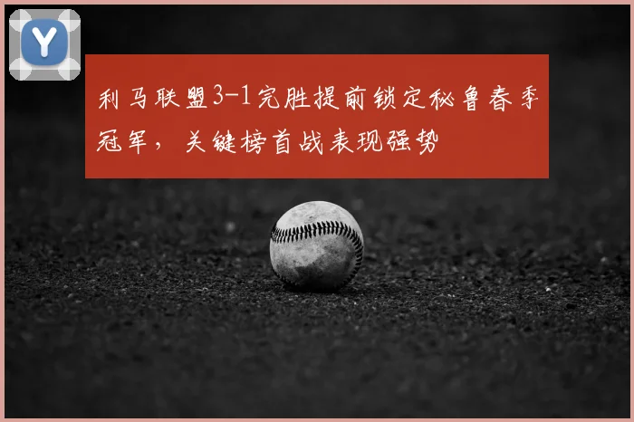 利马联盟3-1完胜提前锁定秘鲁春季冠军,关键榜首战表现强势