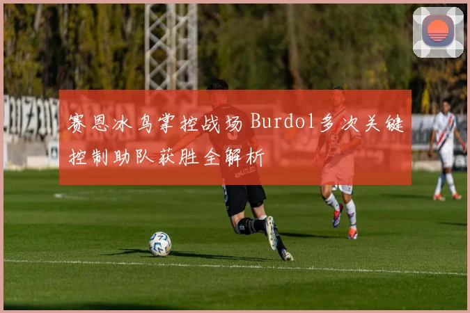 赛恩冰鸟掌控战场 Burdol多次关键控制助队获胜全解析