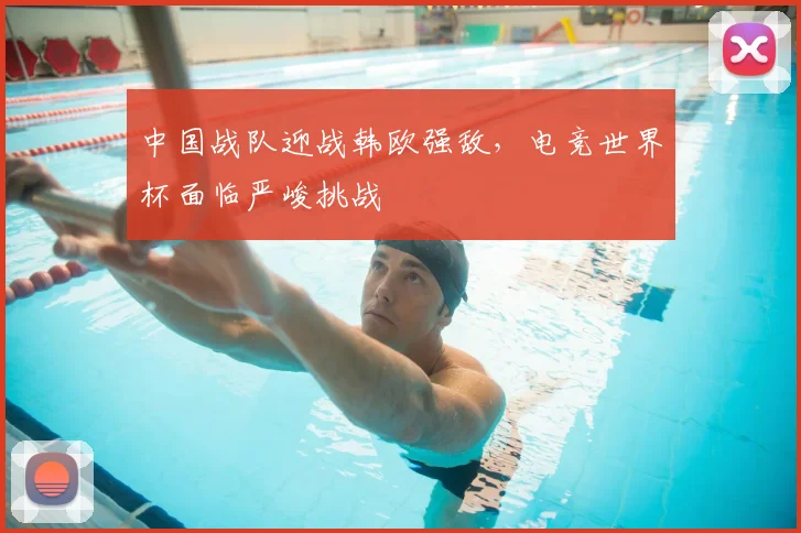 中国战队迎战韩欧强敌，电竞世界杯面临严峻挑战
