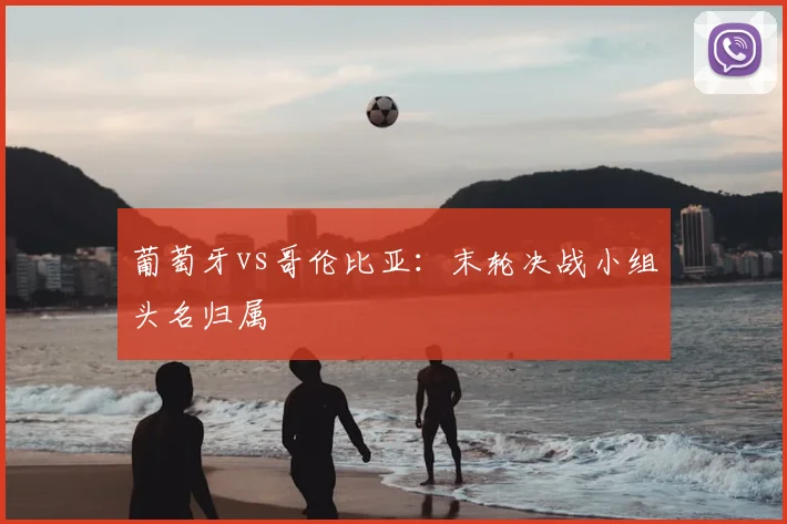 葡萄牙vs哥伦比亚:末轮决战小组头名归属