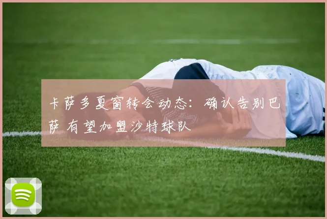 卡萨多夏窗转会动态：确认告别巴萨 有望加盟沙特球队
