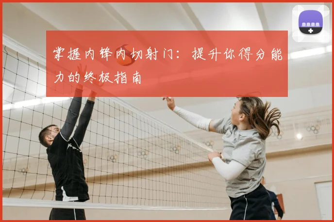 掌握内锋内切射门:提升你得分能力的终极指南