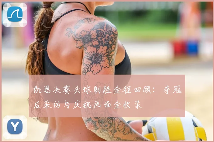 凯恩决赛头球制胜全程回顾：夺冠后采访与庆祝画面全收录