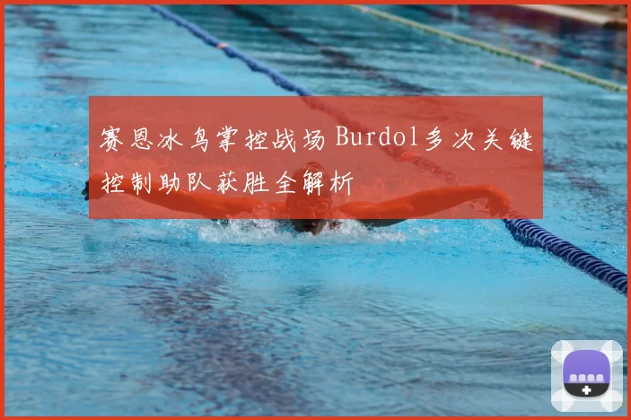 赛恩冰鸟掌控战场 Burdol多次关键控制助队获胜全解析
