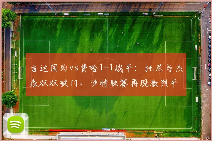 吉达国民vs费哈1-1战平：托尼与杰森双双破门，沙特联赛再现激烈平局