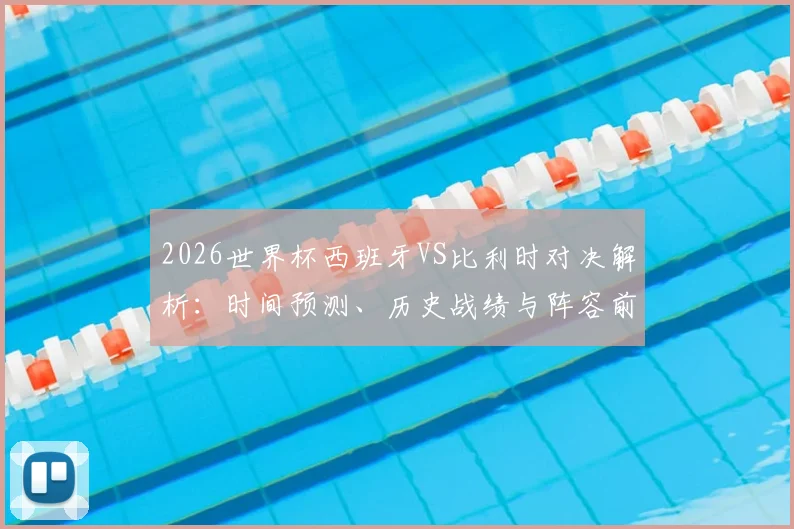 2026世界杯西班牙VS比利时对决解析：时间预测、历史战绩与阵容前瞻